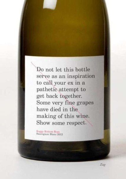 "Не позволяй этой бутылке вдохновить тебя на звонок твоей бывшей в жалкой попытке начать все сначала. Много отличного винограда умерло, чтобы было сделано это вино. Прояви немного уважения"