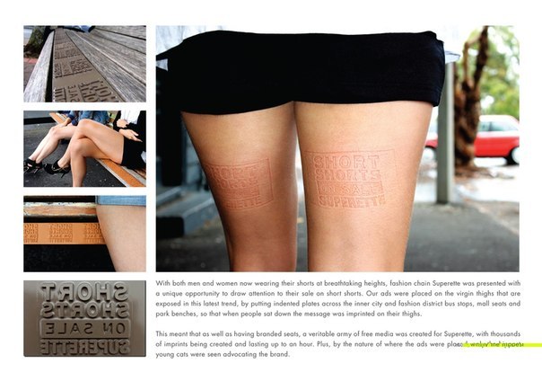 Международная сеть магазинов дизайнерской одежды Superette и агентство DDB New Zealand разместили рекламу на лавочках, которая отпечатывалась на ногах девушек, одетых в миниюбки, и держалась около часа.
