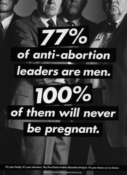 77% противников абортов - мужчины. 100% из них никогда не будут беремены. Твое тело - твое решение.